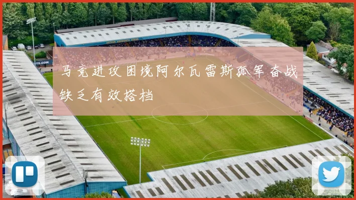 马竞进攻困境阿尔瓦雷斯孤军奋战缺乏有效搭档