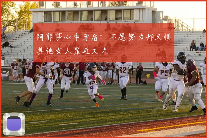 阿耶莎心中矛盾：不愿努力却又惧其他女人靠近丈夫