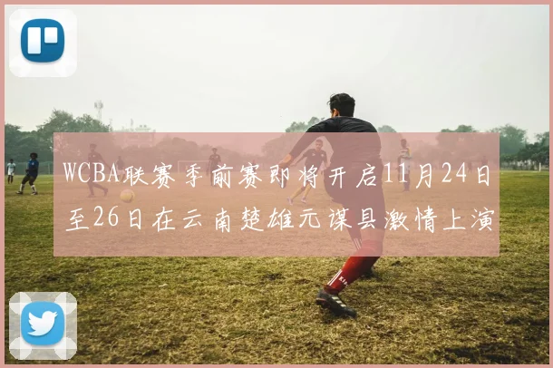 WCBA联赛季前赛即将开启11月24日至26日在云南楚雄元谋县激情上演