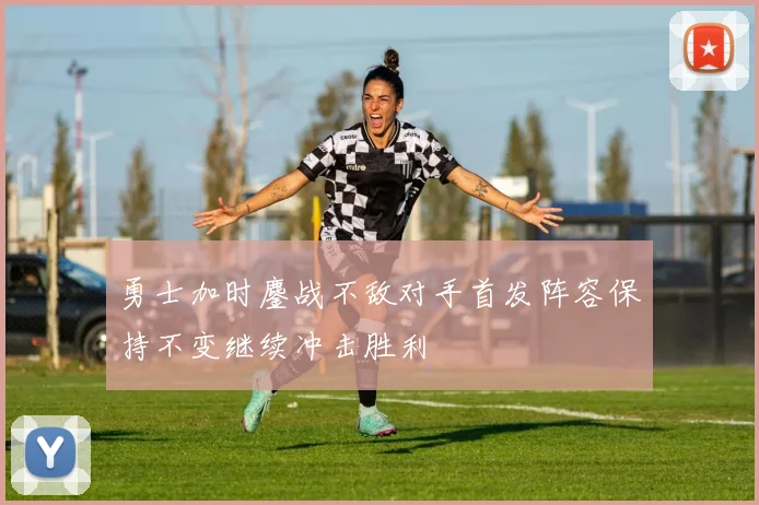勇士加时鏖战不敌对手首发阵容保持不变继续冲击胜利