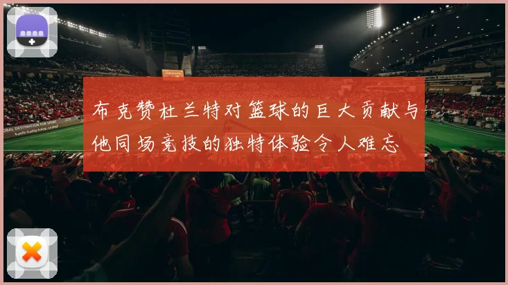 布克赞杜兰特对篮球的巨大贡献与他同场竞技的独特体验令人难忘