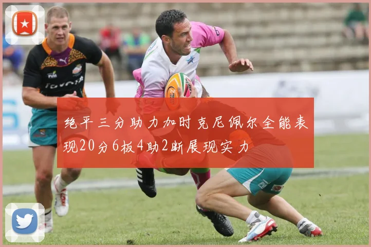 绝平三分助力加时克尼佩尔全能表现20分6板4助2断展现实力