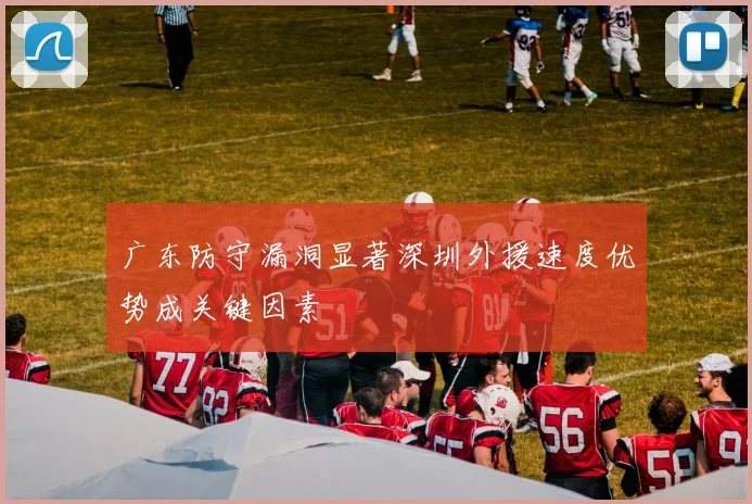广东防守漏洞显著深圳外援速度优势成关键因素