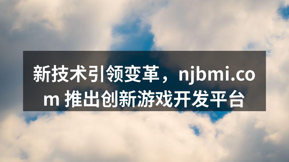 新技术引领变革,njbmi.com 推出