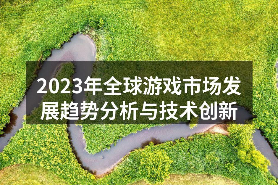 2023年全球游戏市场发展趋势分析与技术