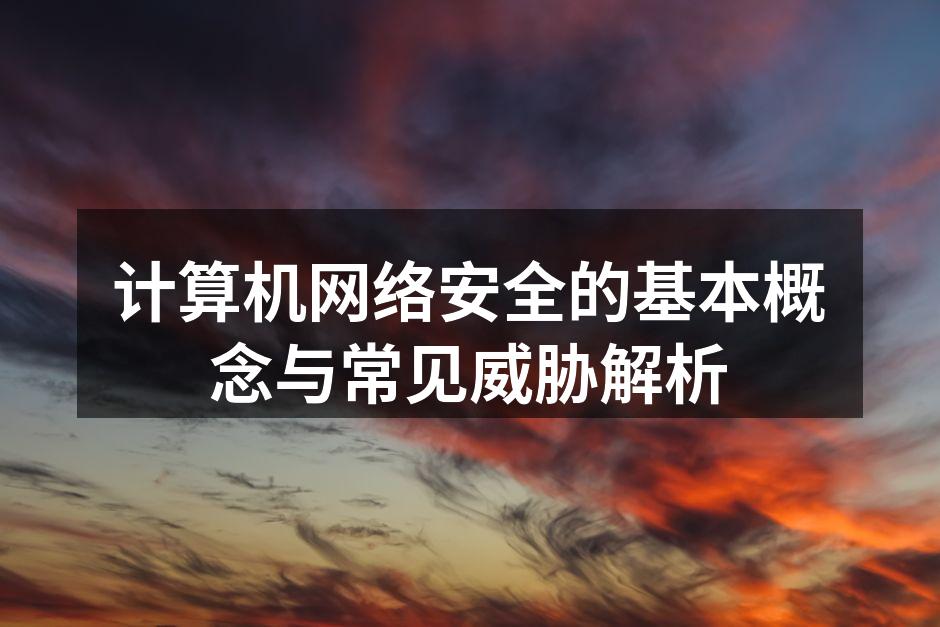 计算机网络安全的基本概念与常见威胁解析