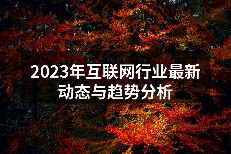 2023年互联网行业最新动态与趋势分析
