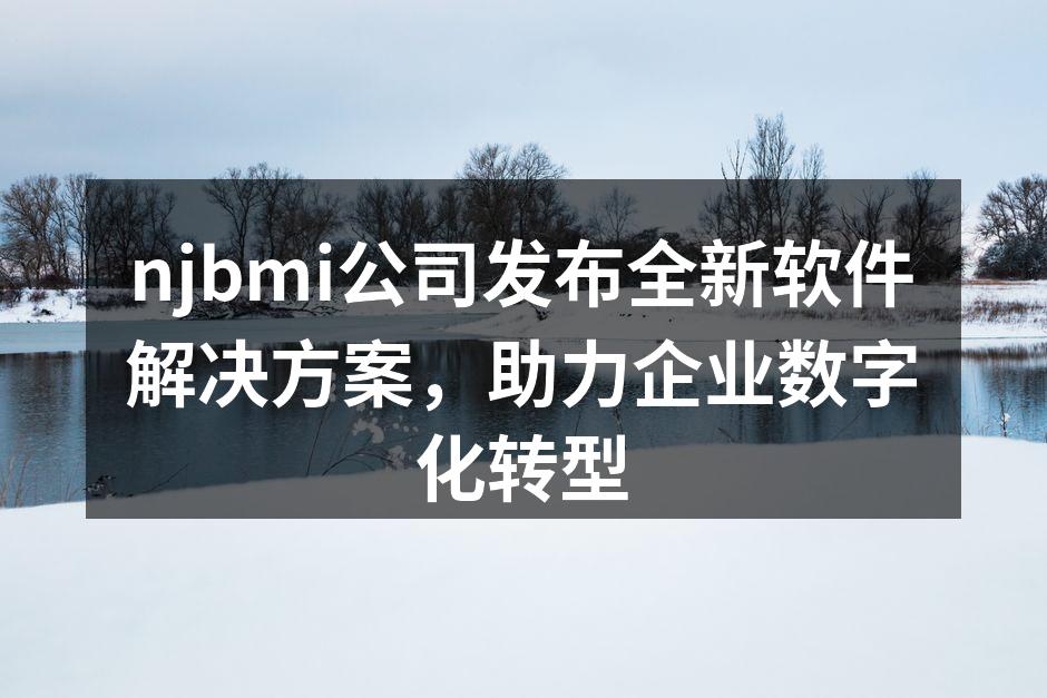 njbmi公司发布全新软件解决方案,助力