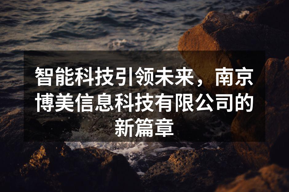 智能科技引领未来,南京博美信息科技有限公