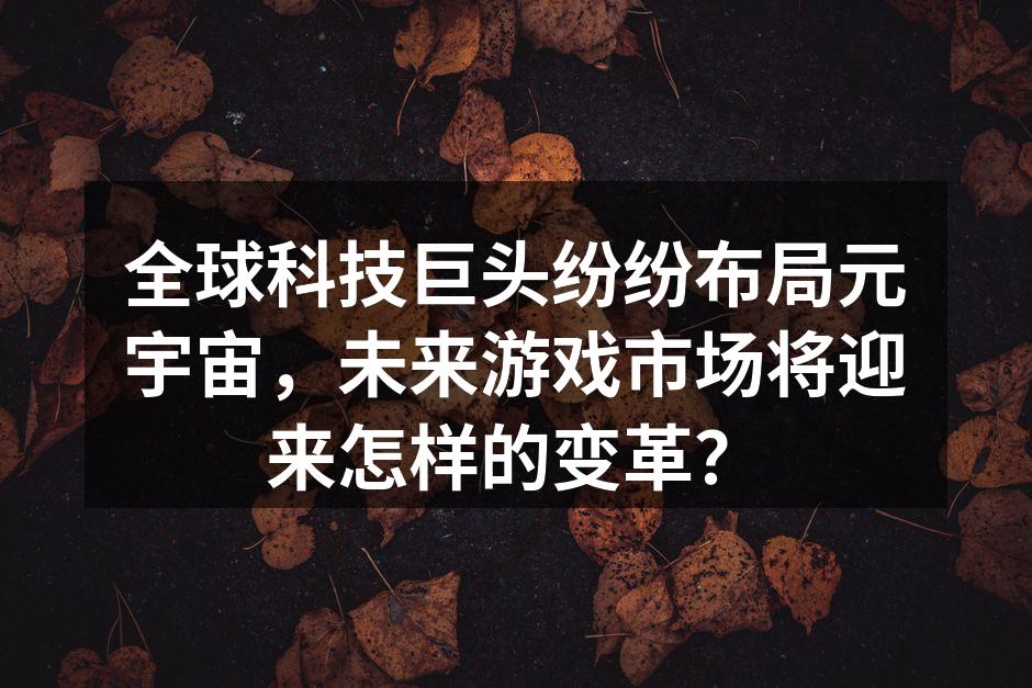 全球科技巨头纷纷布局元宇宙,未来游戏市场