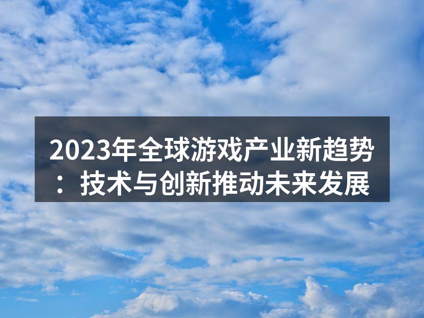 2023年全球游戏产业新趋势:技术与创新
